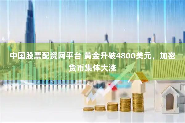 中国股票配资网平台 黄金升破4800美元，加密货币集体大涨