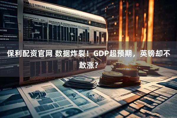 保利配资官网 数据炸裂！GDP超预期，英镑却不敢涨？