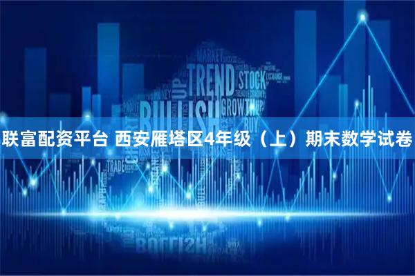 联富配资平台 西安雁塔区4年级（上）期末数学试卷