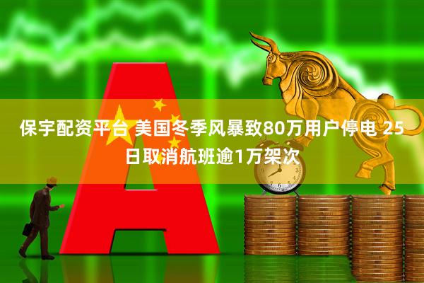 保宇配资平台 美国冬季风暴致80万用户停电 25日取消航班逾1万架次