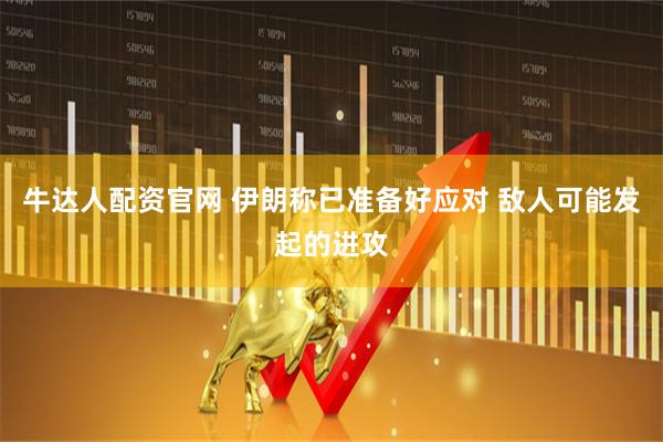牛达人配资官网 伊朗称已准备好应对 敌人可能发起的进攻