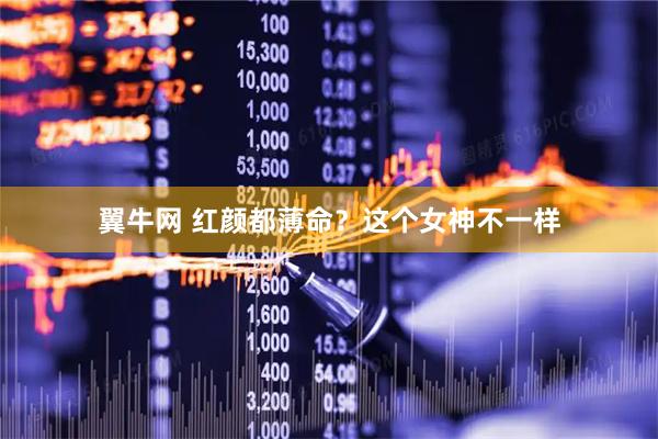 翼牛网 红颜都薄命？这个女神不一样